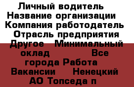 Личный водитель › Название организации ­ Компания-работодатель › Отрасль предприятия ­ Другое › Минимальный оклад ­ 60 000 - Все города Работа » Вакансии   . Ненецкий АО,Топседа п.